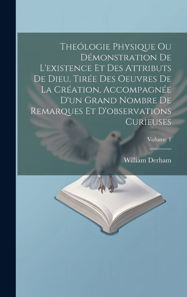 Theólogie Physique Ou Démonstration De L'existence Et Des Attributs De Dieu Tirée Des Oeuvres De La Création Accompagnée D'un Grand