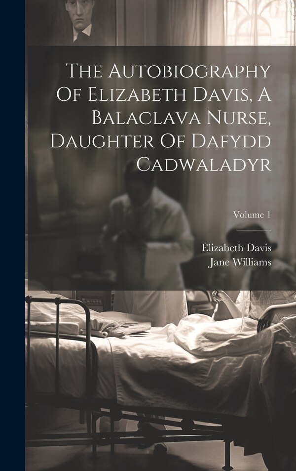 The Autobiography Of Elizabeth Davis A Balaclava Nurse Daughter Of Dafydd Cadwaladyr; Volume 1, Hardcover | Indigo Chapters