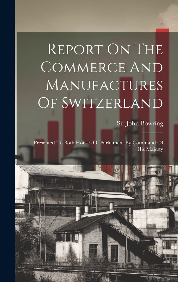 Report On The Commerce And Manufactures Of Switzerland by John Bowring, Hardcover | Indigo Chapters