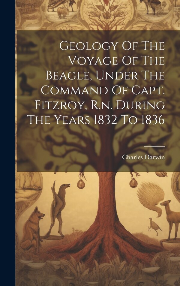 Geology Of The Voyage Of The Beagle Under The Command Of Capt. Fitzroy R.n. During The Years 1832 To 1836 by Charles Darwin, Hardcover