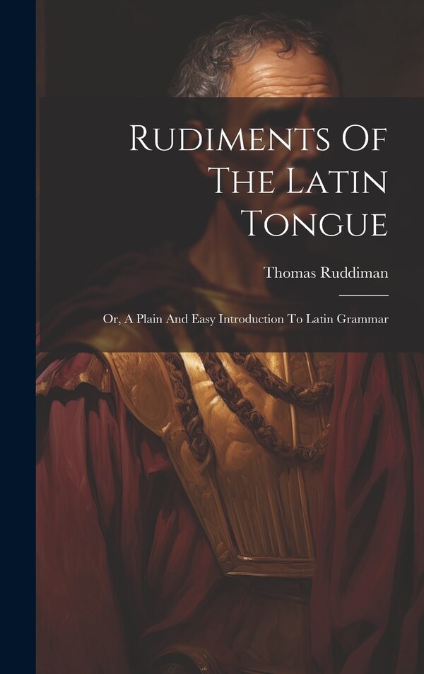 Rudiments Of The Latin Tongue by Thomas Ruddiman, Hardcover | Indigo Chapters