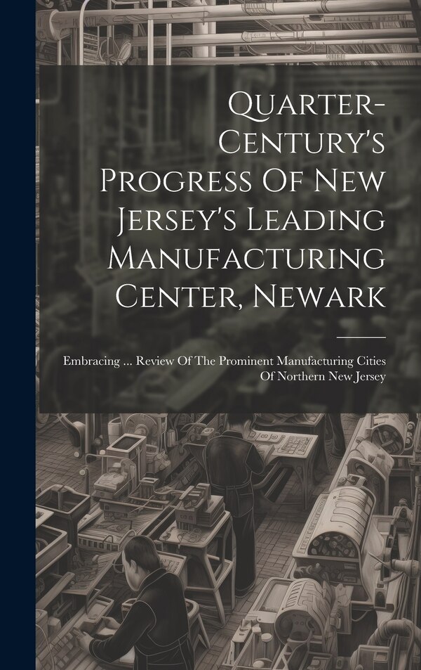 Quarter-century's Progress Of New Jersey's Leading Manufacturing Center Newark by Anonymous, Hardcover | Indigo Chapters