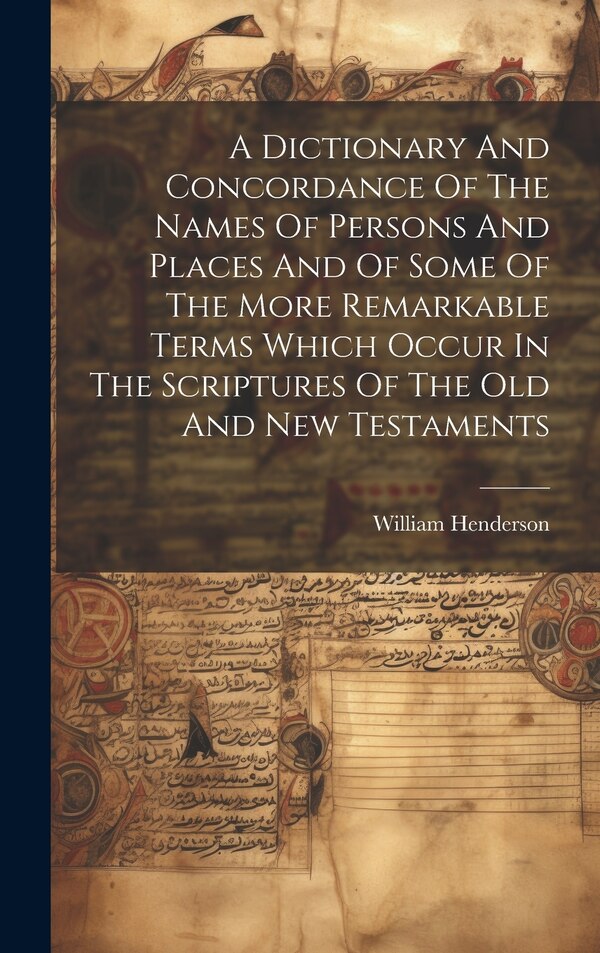 A Dictionary And Concordance Of The Names Of Persons And Places And Of Some Of The More Remarkable Terms Which Occur In The Scriptures Of