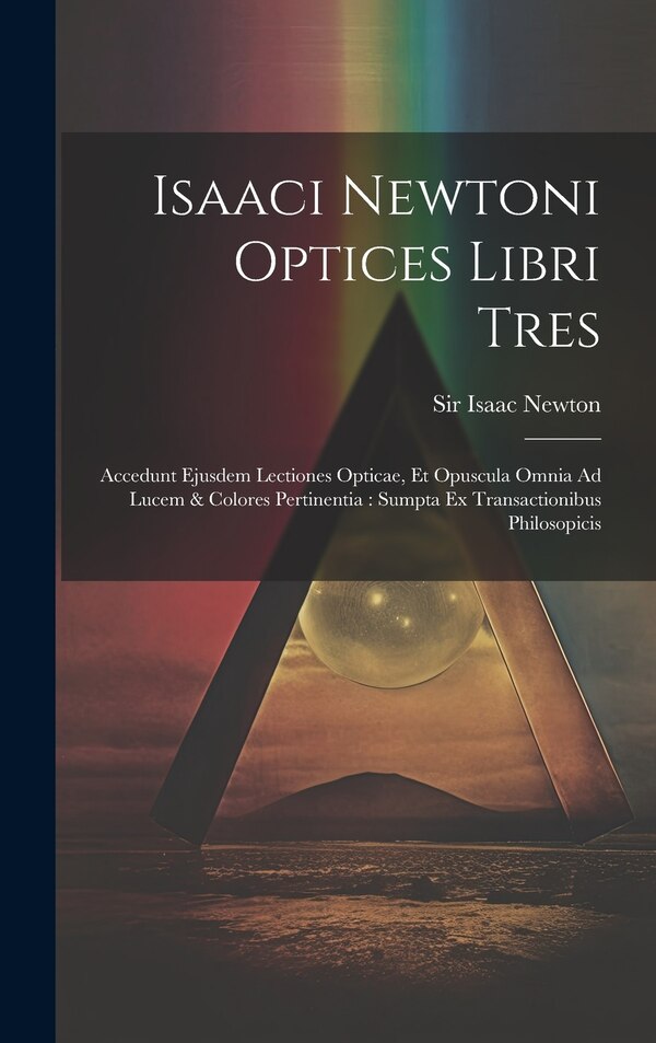 Isaaci Newtoni Optices Libri Tres by Isaac Newton, Hardcover | Indigo Chapters