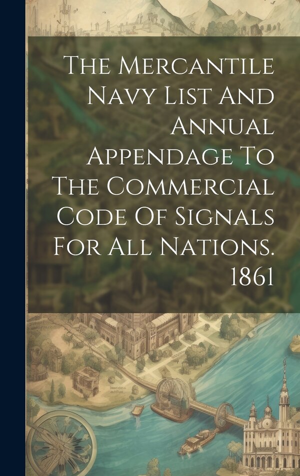 The Mercantile Navy List And Annual Appendage To The Commercial Code Of Signals For All Nations. 1861 by Anonymous, Hardcover | Indigo Chapters