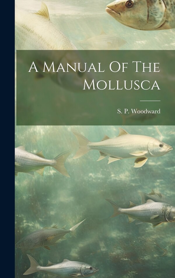 A Manual Of The Mollusca by S P Woodward, Hardcover | Indigo Chapters