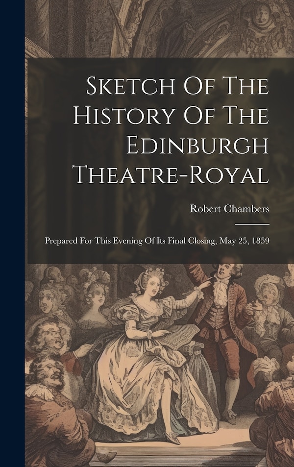Sketch Of The History Of The Edinburgh Theatre-royal by Robert Chambers, Hardcover | Indigo Chapters