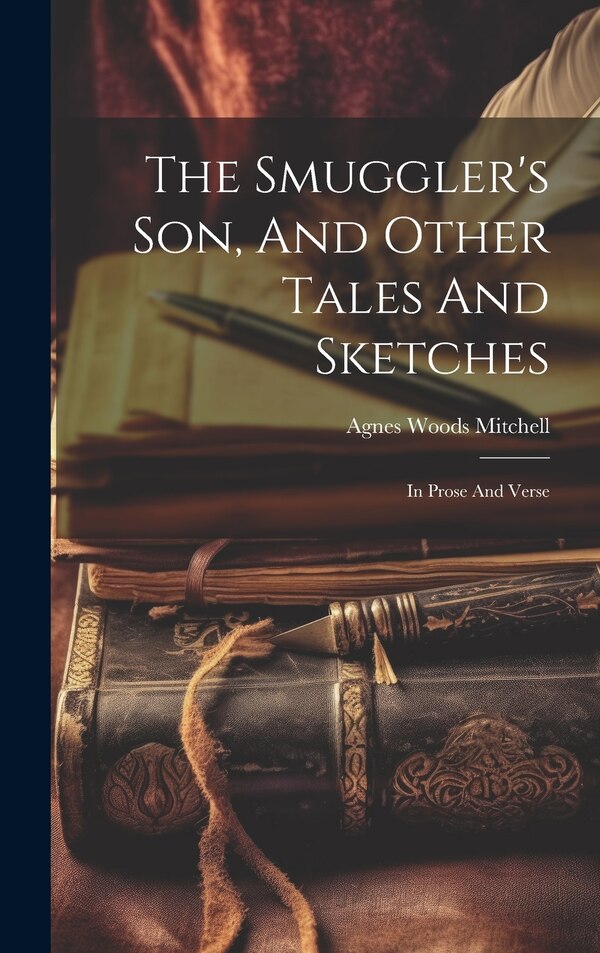 The Smuggler's Son And Other Tales And Sketches by Agnes Woods Mitchell, Hardcover | Indigo Chapters