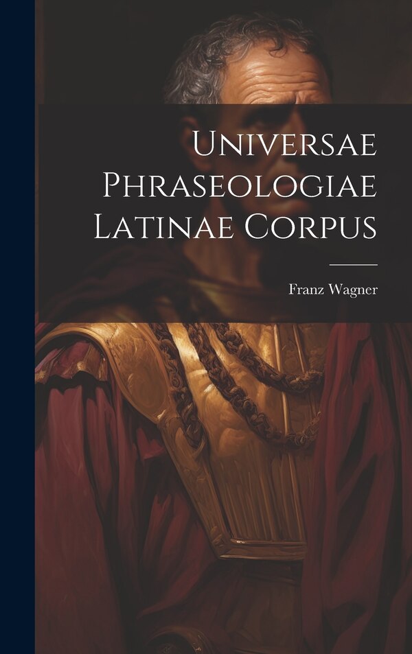 Universae Phraseologiae Latinae Corpus by Franz Wagner, Hardcover | Indigo Chapters