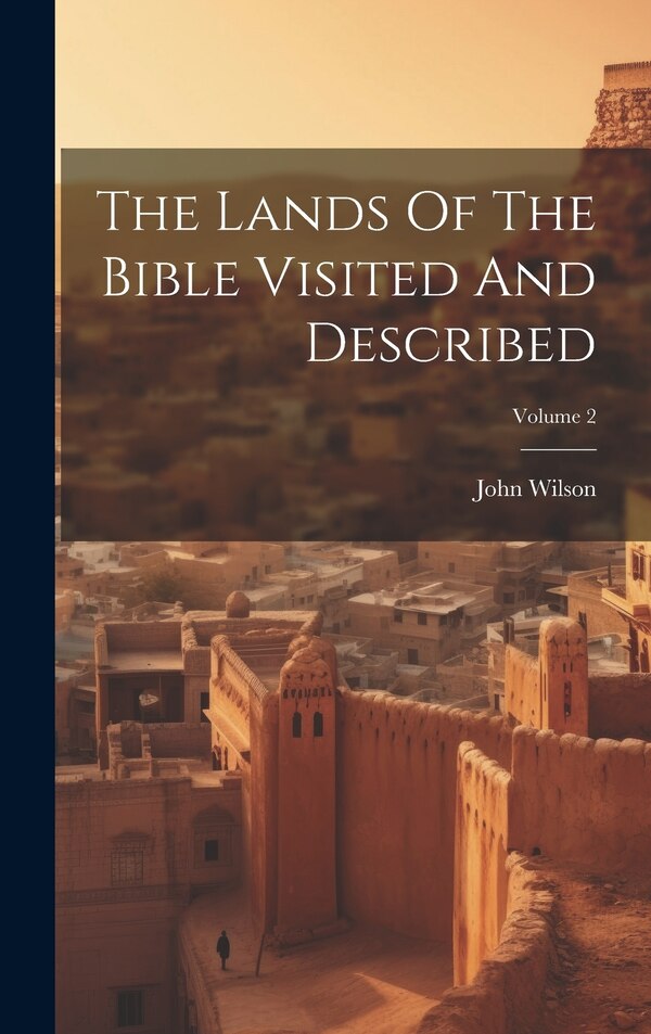 The Lands Of The Bible Visited And Described; Volume 2 by John Wilson, Hardcover | Indigo Chapters