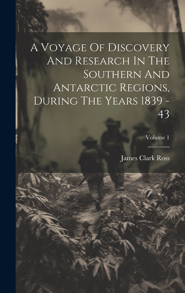 A Voyage Of Discovery And Research In The Southern And Antarctic Regions During The Years 1839 - 43; Volume 1 by James Clark Ross, Hardcover