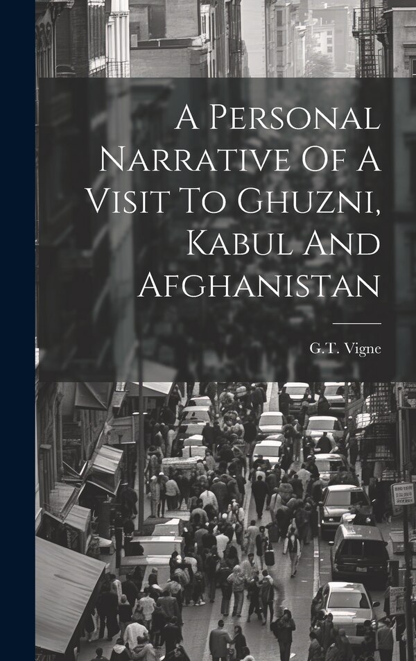 A Personal Narrative Of A Visit To Ghuzni Kabul And Afghanistan by G T Vigne, Hardcover | Indigo Chapters