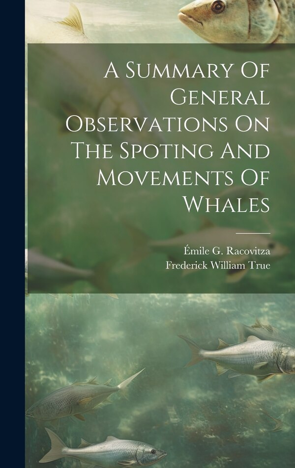 A Summary Of General Observations On The Spoting And Movements Of Whales by Émile G Racovitza, Hardcover | Indigo Chapters