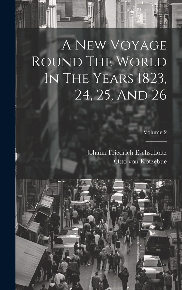 A New Voyage Round The World In The Years 1823 24 25 And 26; Volume 2 by Otto von Kotzebue, Hardcover | Indigo Chapters