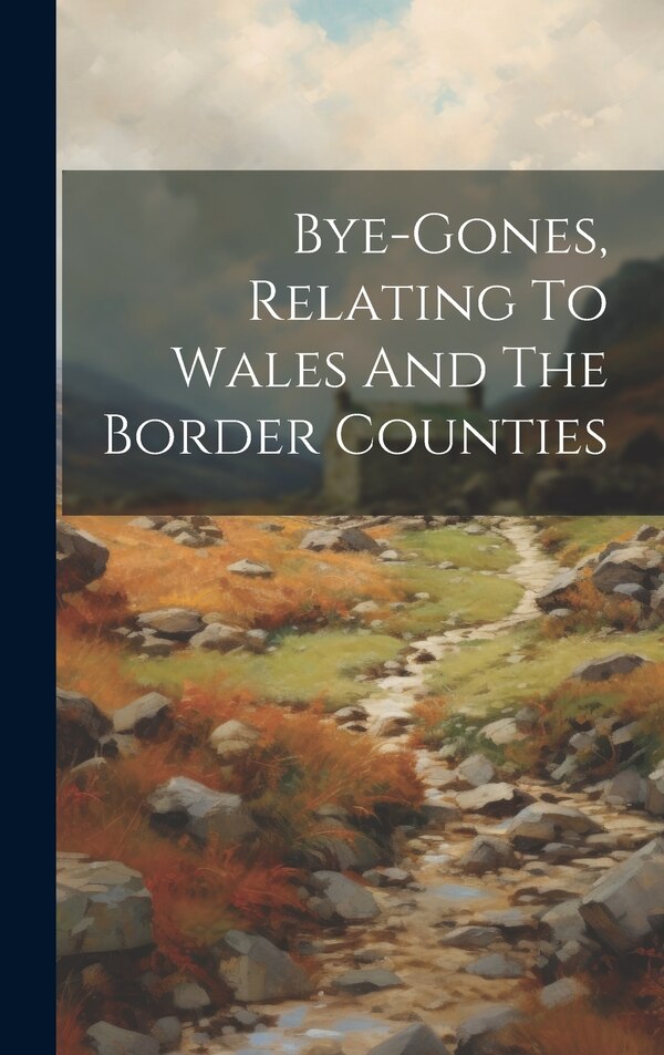 Bye-gones Relating To Wales And The Border Counties by Anonymous, Hardcover | Indigo Chapters