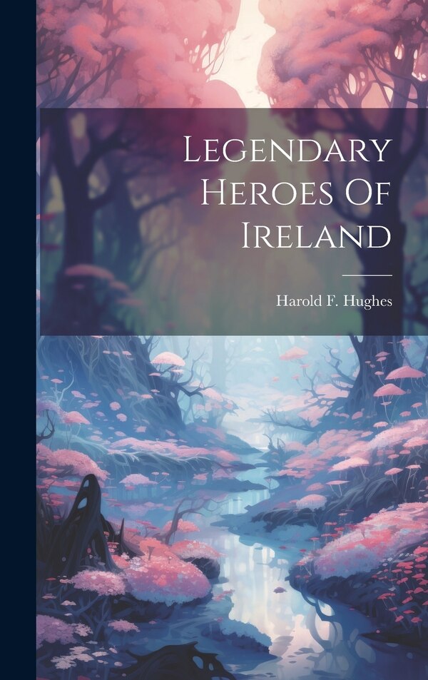 Legendary Heroes Of Ireland by Harold F Hughes, Hardcover | Indigo Chapters
