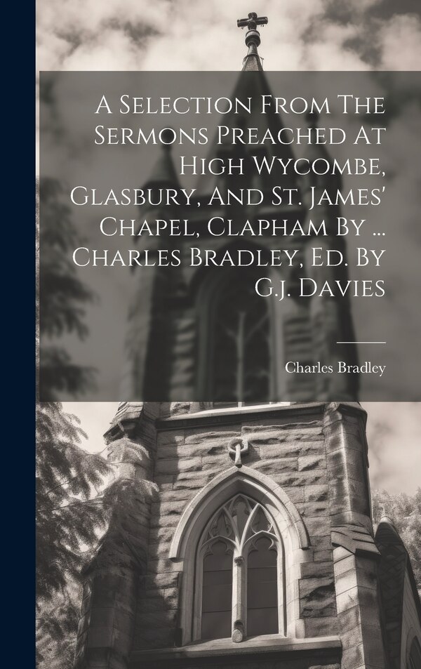 A Selection From The Sermons Preached At High Wycombe Glasbury And St. James' Chapel Clapham by Charles Bradley, Hardcover | Indigo Chapters