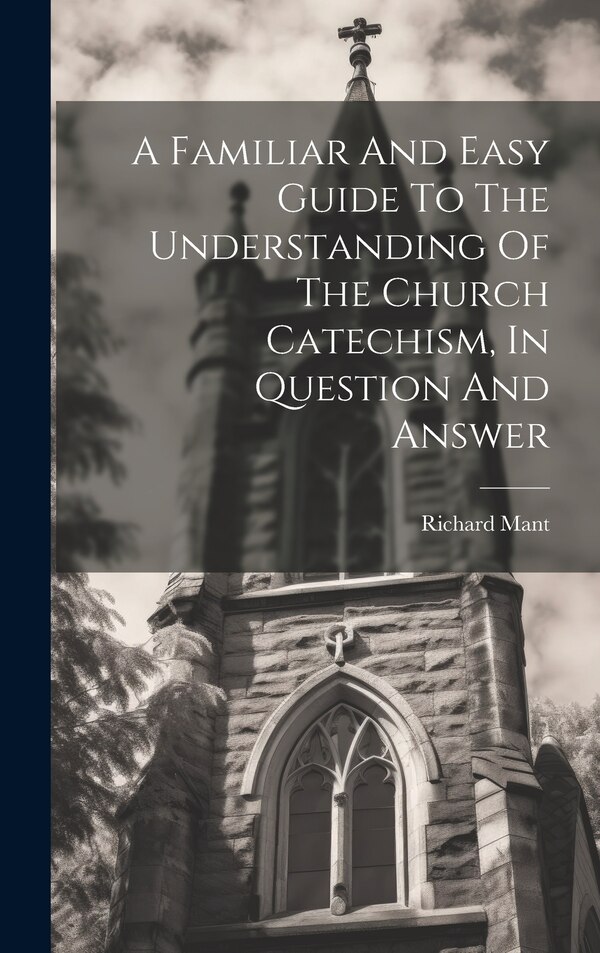 A Familiar And Easy Guide To The Understanding Of The Church Catechism In Question And Answer by Connor And Richard Mant (Bp of Down, Hardcover