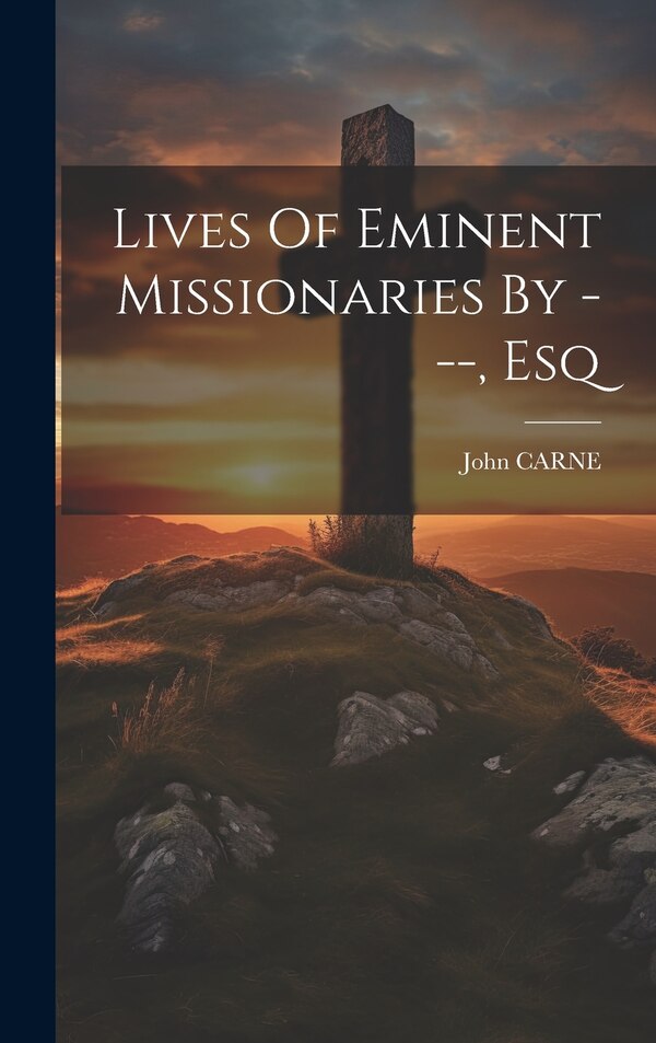 Lives Of Eminent Missionaries By - Esq by John Carne, Hardcover | Indigo Chapters
