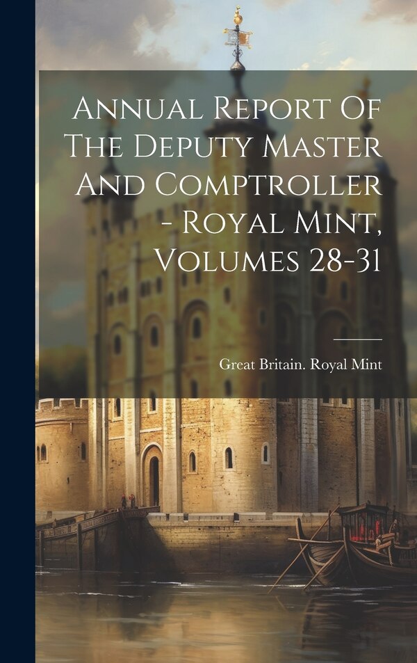 Annual Report Of The Deputy Master And Comptroller - Royal Mint Volumes 28-31 by Great Britain Royal Mint, Hardcover | Indigo Chapters