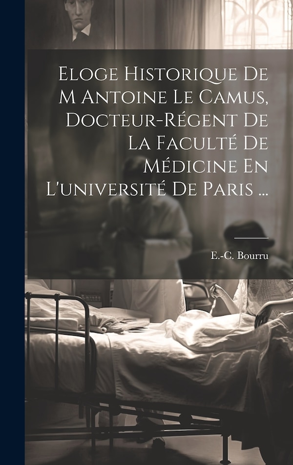Eloge Historique De M Antoine Le Camus Docteur-régent De La Faculté De Médicine En L'université De Paris . by E -C Bourru, Hardcover