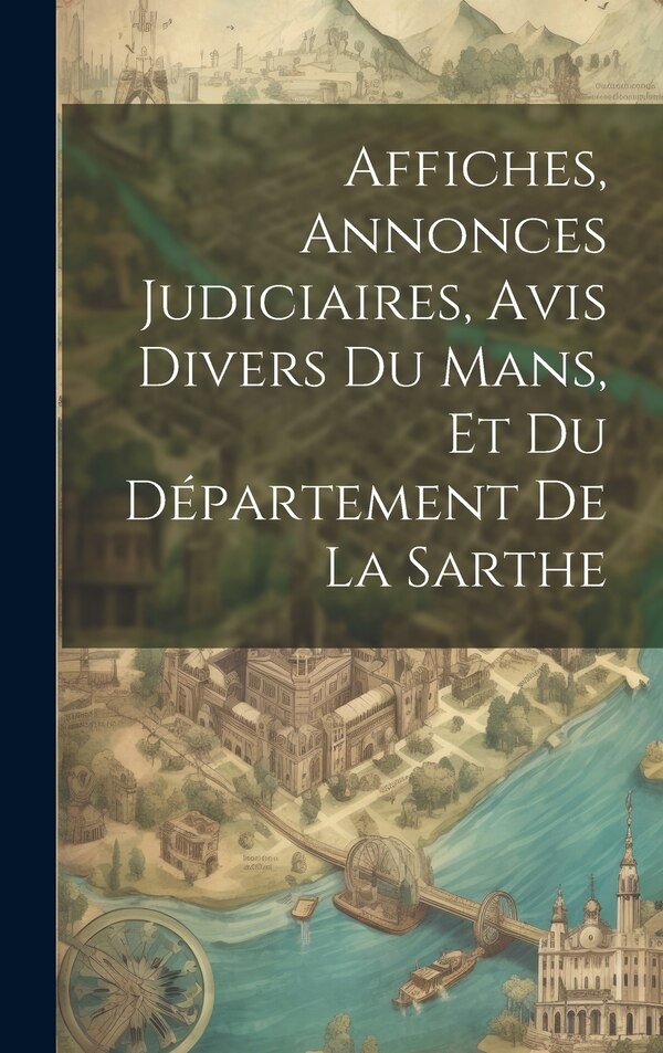 Affiches Annonces Judiciaires Avis Divers Du Mans Et Du Département De La Sarthe by Anonymous, Hardcover | Indigo Chapters