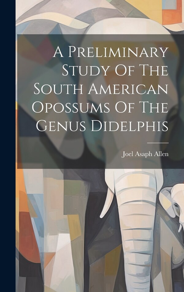 A Preliminary Study Of The South American Opossums Of The Genus Didelphis by Joel Asaph Allen, Hardcover | Indigo Chapters