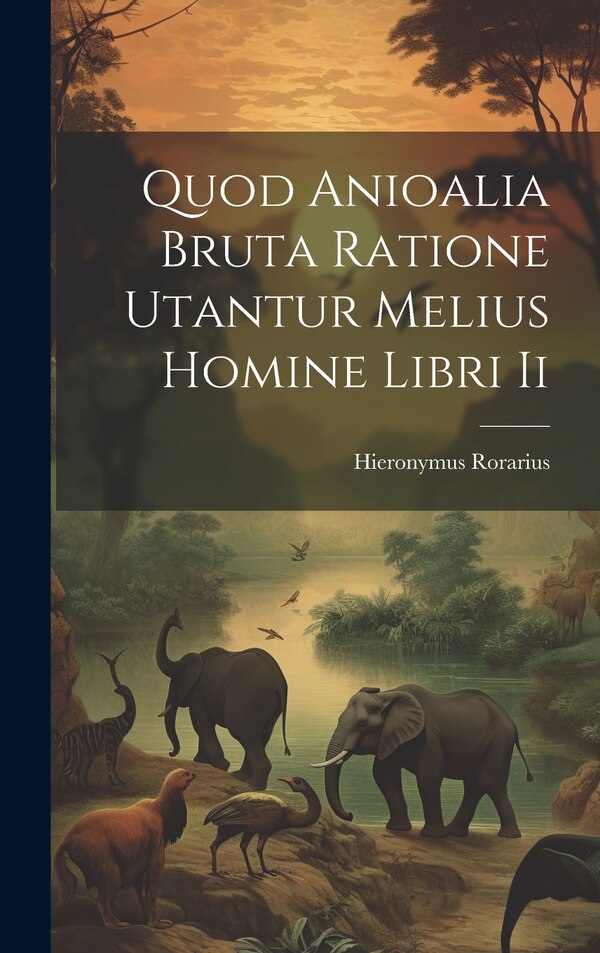 Quod Anioalia Bruta Ratione Utantur Melius Homine Libri Ii by Hieronymus Rorarius, Hardcover | Indigo Chapters