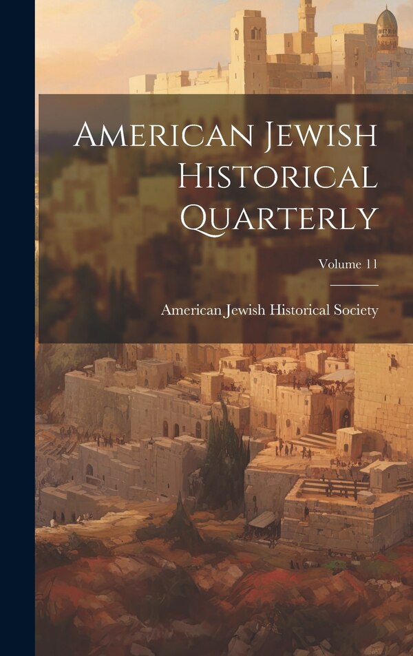 American Jewish Historical Quarterly; Volume 11 by American Jewish Historical Society, Hardcover | Indigo Chapters