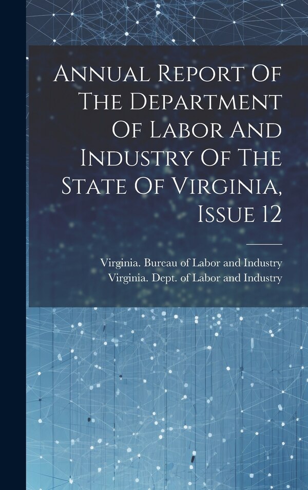 Annual Report Of The Department Of Labor And Industry Of The State Of Virginia Issue 12 by Virginia Dept of Labor and Industry, Hardcover