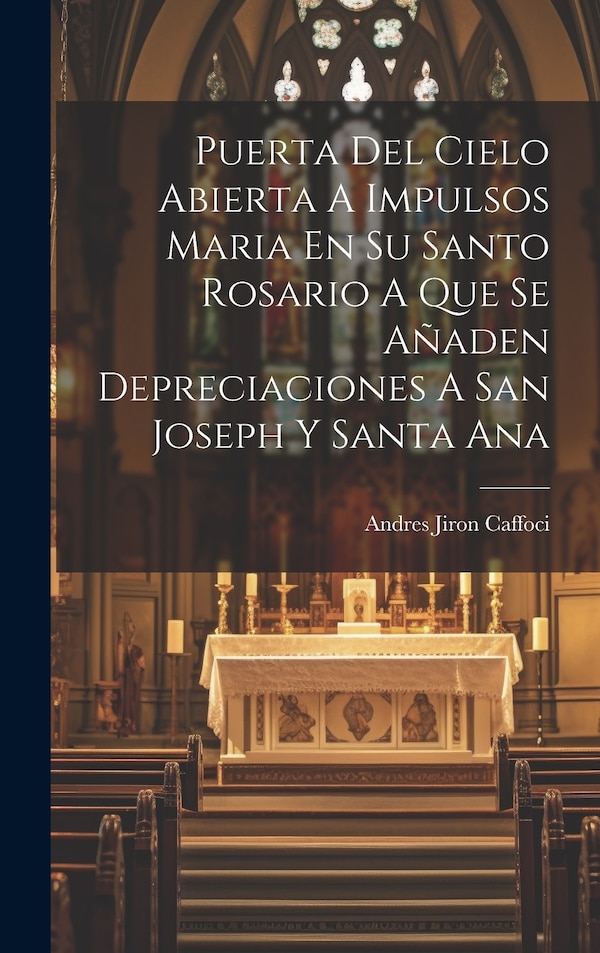 Puerta Del Cielo Abierta A Impulsos Maria En Su Santo Rosario A Que Se Añaden Depreciaciones A San Joseph Y Santa Ana by Andres Jiron Caffoci