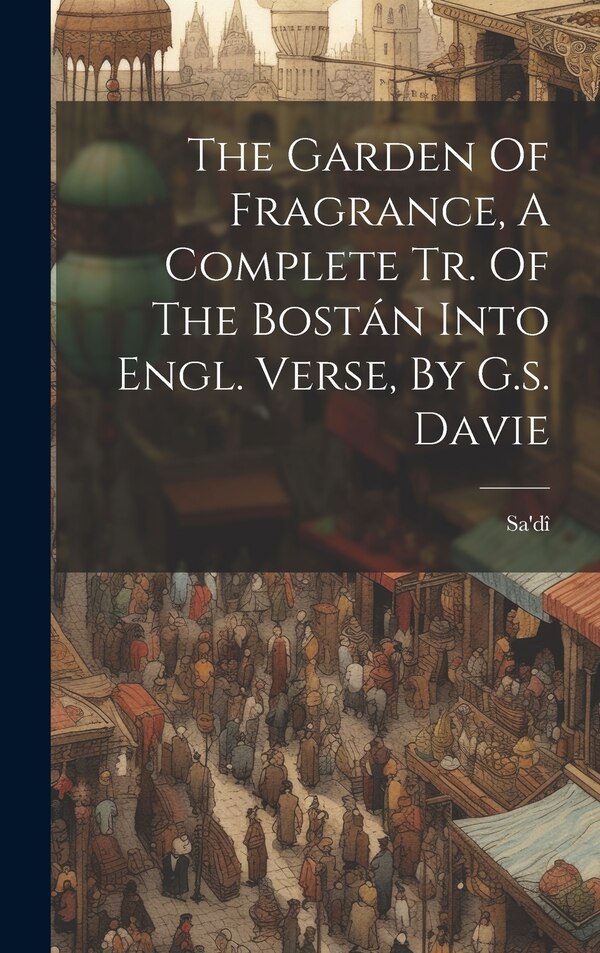 The Garden Of Fragrance A Complete Tr. Of The Bostán Into Engl. Verse By G.s. Davie by Sa'dî, Hardcover | Indigo Chapters