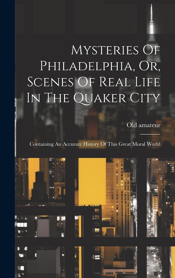 Mysteries Of Philadelphia Or Scenes Of Real Life In The Quaker City by Old Amateur, Hardcover | Indigo Chapters