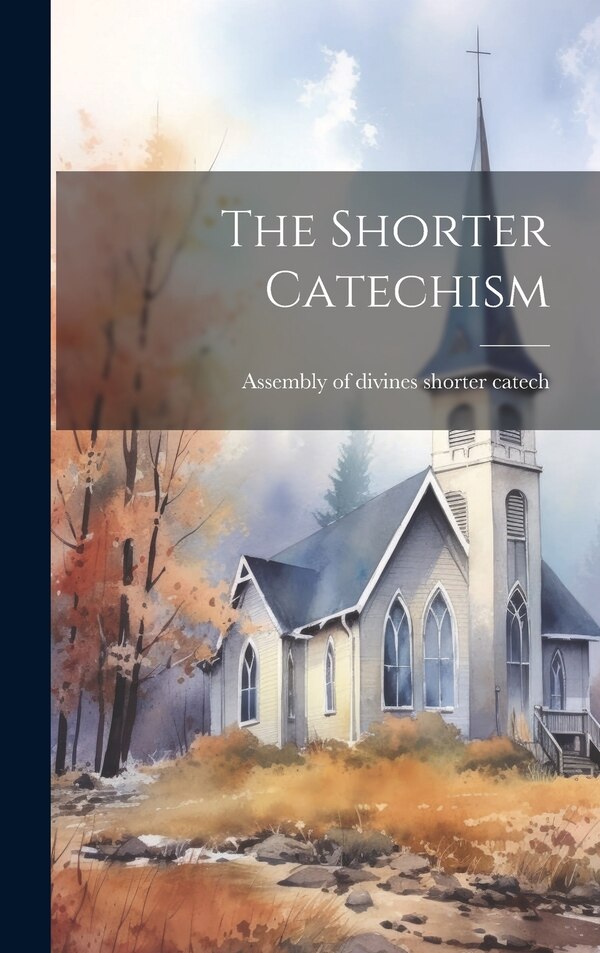 The Shorter Catechism by Assembly Of Divines Shorter Catech, Hardcover | Indigo Chapters