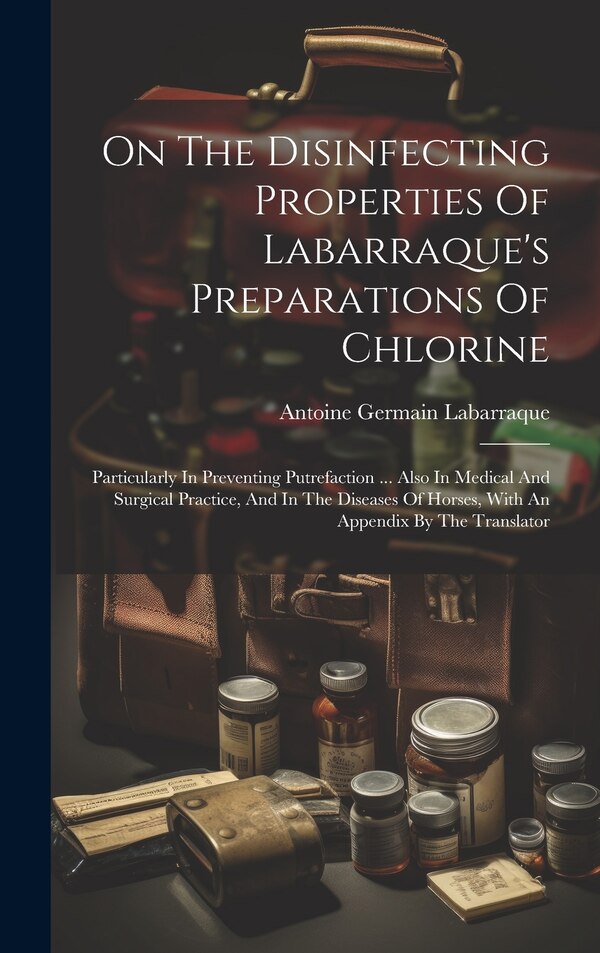 On The Disinfecting Properties Of Labarraque's Preparations Of Chlorine by Antoine Germain Labarraque, Hardcover | Indigo Chapters