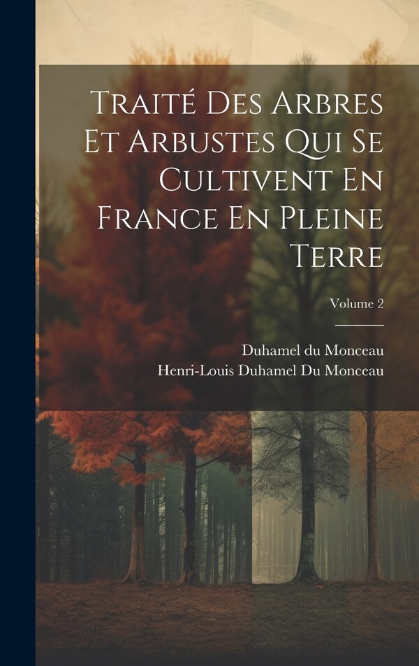 Traité Des Arbres Et Arbustes Qui Se Cultivent En France En Pleine Terre; Volume 2 by Henri-louis Duhamel Du Monceau, Hardcover | Indigo Chapters