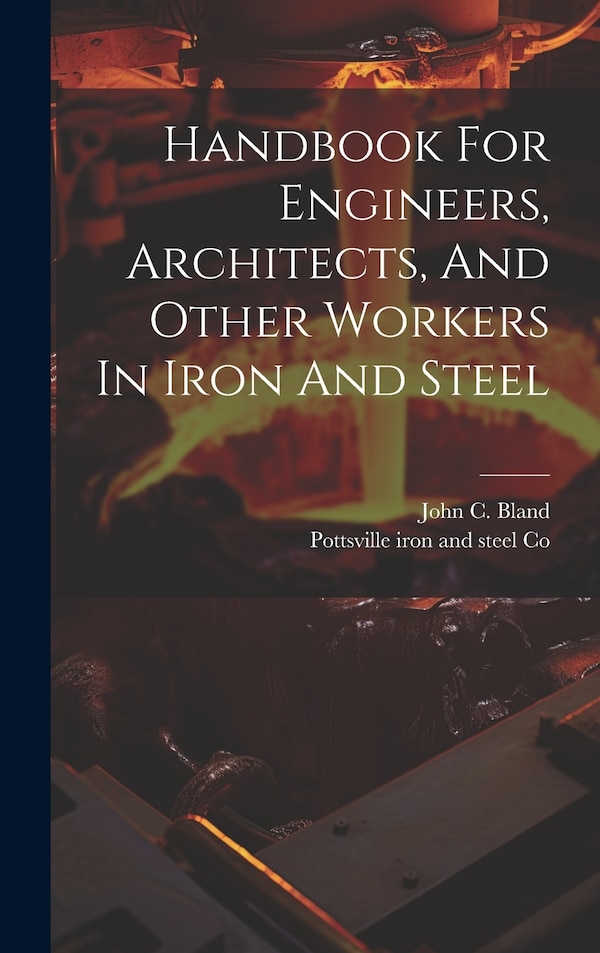 Handbook For Engineers Architects And Other Workers In Iron And Steel by Pottsville Iron And Steel Co, Hardcover | Indigo Chapters