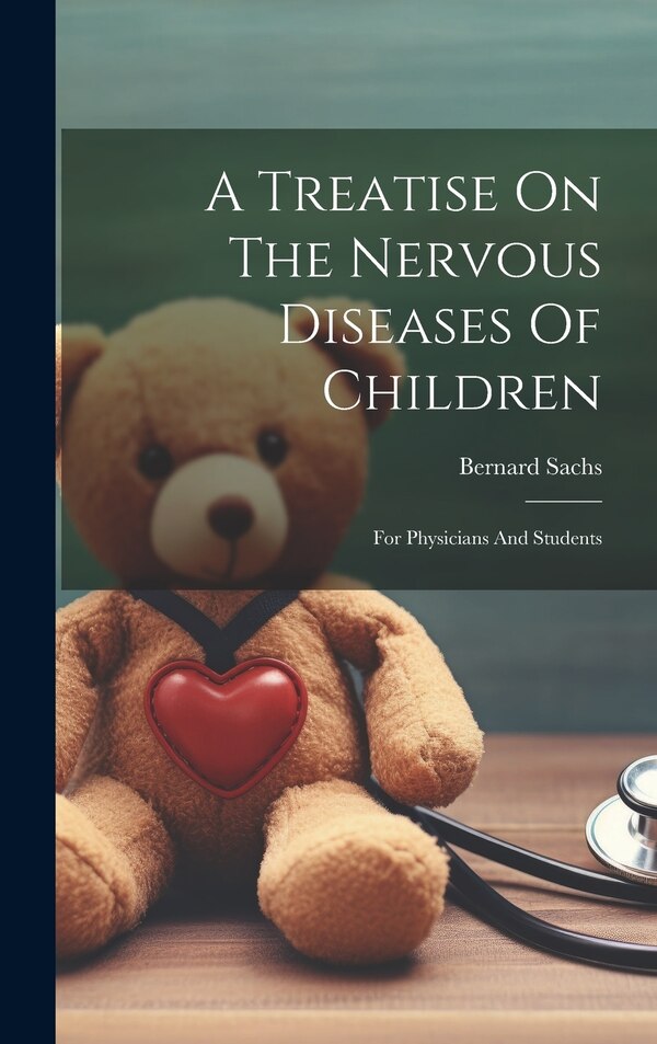 A Treatise On The Nervous Diseases Of Children by Bernard Sachs, Hardcover | Indigo Chapters