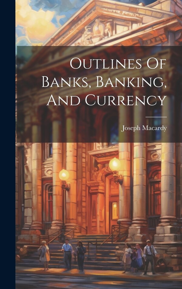 Outlines Of Banks Banking And Currency by Joseph Macardy, Hardcover | Indigo Chapters