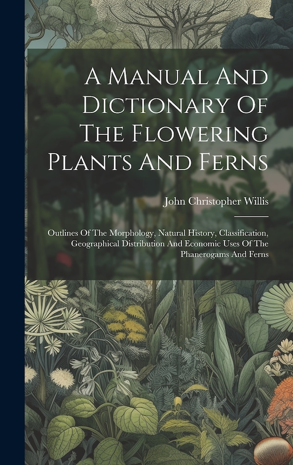A Manual And Dictionary Of The Flowering Plants And Ferns by John Christopher Willis, Hardcover | Indigo Chapters