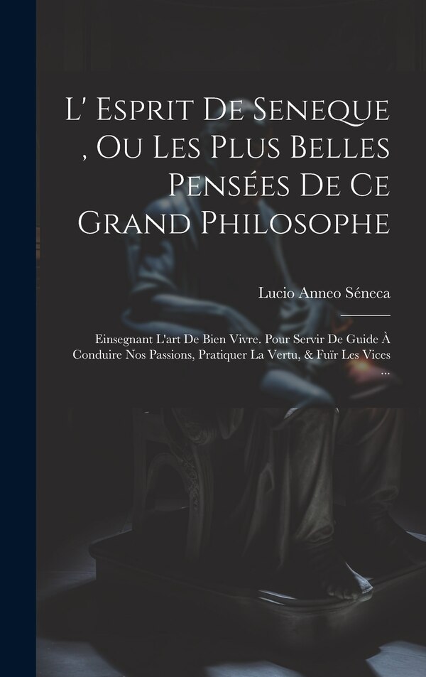 L' Esprit De Seneque Ou Les Plus Belles Pensées De Ce Grand Philosophe by Lucio Anneo Séneca, Hardcover | Indigo Chapters