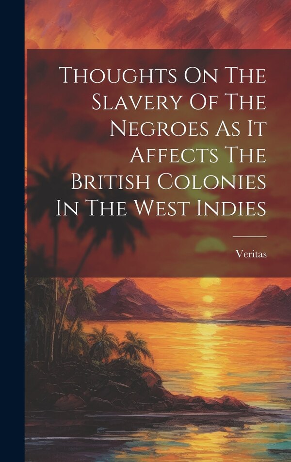 Thoughts On The Slavery Of The Negroes As It Affects The British Colonies In The West Indies by Veritas, Hardcover | Indigo Chapters