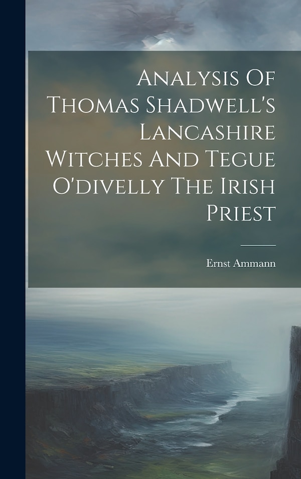 Analysis Of Thomas Shadwell's Lancashire Witches And Tegue O'divelly The Irish Priest by Ernst Ammann, Hardcover | Indigo Chapters