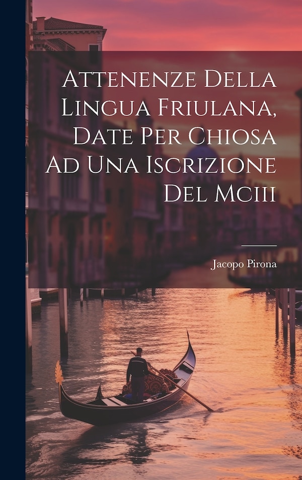 Attenenze Della Lingua Friulana Date Per Chiosa Ad Una Iscrizione Del Mciii by Jacopo Pirona, Hardcover | Indigo Chapters