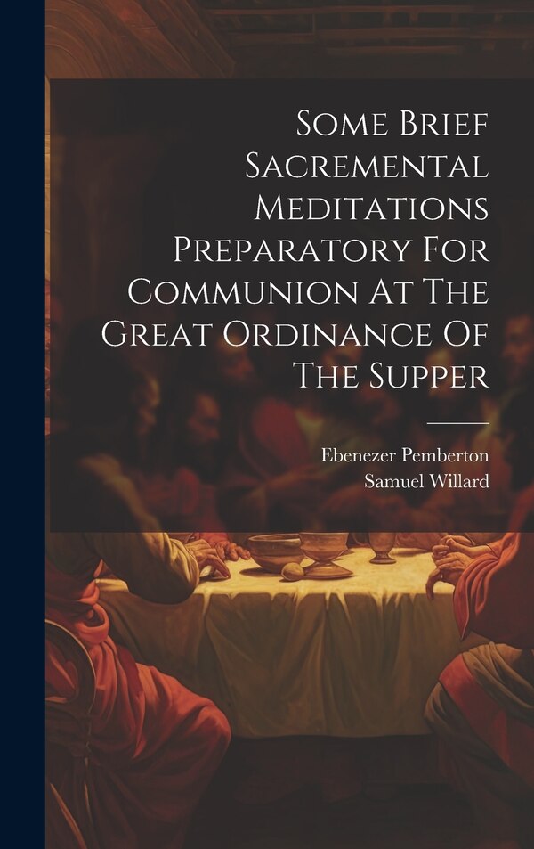 Some Brief Sacremental Meditations Preparatory For Communion At The Great Ordinance Of The Supper by Samuel Willard, Hardcover | Indigo Chapters