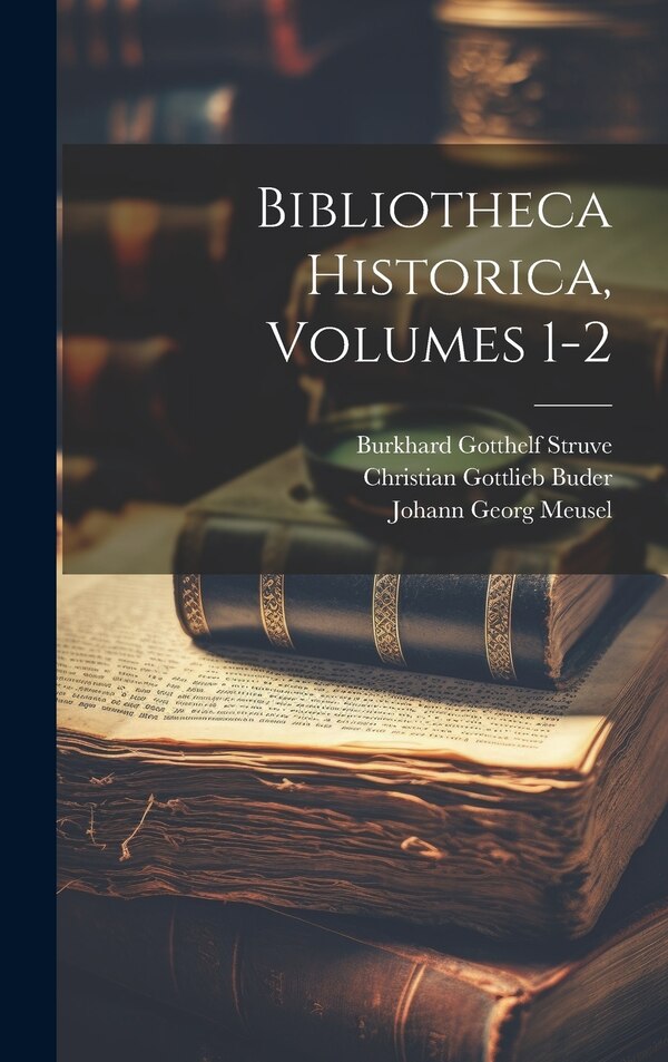 Bibliotheca Historica Volumes 1-2 by Burkhard Gotthelf Struve, Hardcover | Indigo Chapters