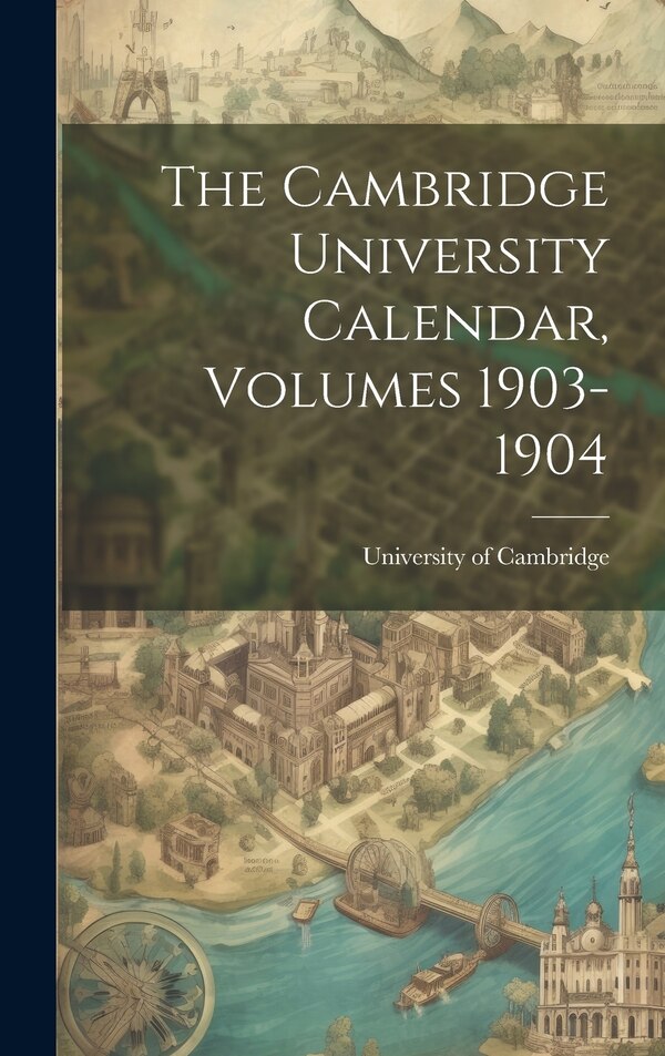 The Cambridge University Calendar Volumes 1903-1904 by University Of Cambridge, Hardcover | Indigo Chapters