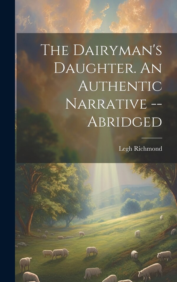 The Dairyman's Daughter. An Authentic Narrative - Abridged by Legh Richmond, Hardcover | Indigo Chapters