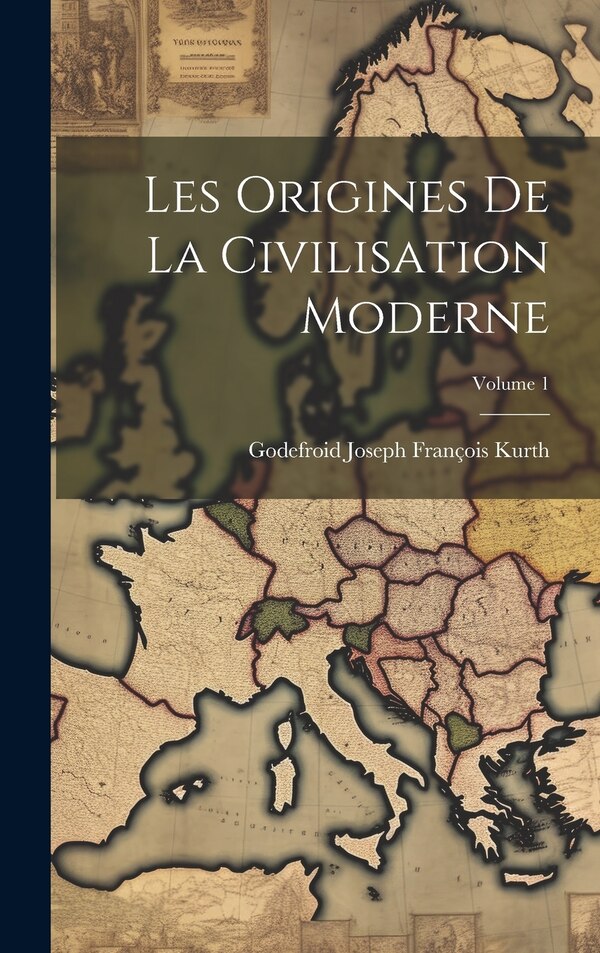 Les Origines de la civilisation moderne; Volume 1 by Godefroid Joseph François 1847- Kurth, Hardcover | Indigo Chapters