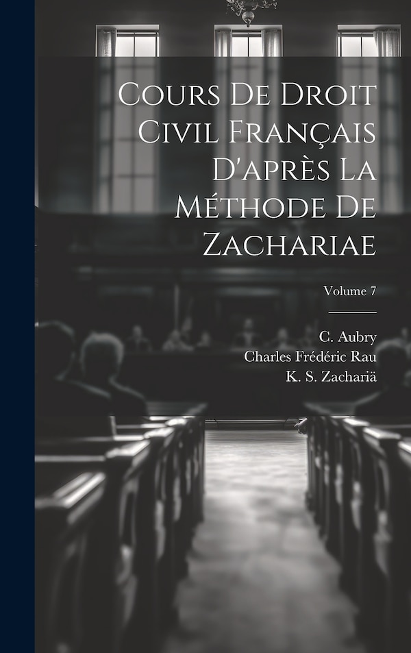 Cours de droit civil français d'après la méthode de Zachariae; Volume 7 by C (Charles) 1803-1883 Aubry, Hardcover | Indigo Chapters